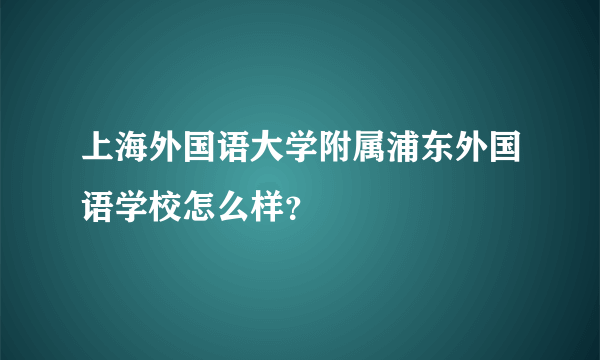 上海外国语大学附属浦东外国语学校怎么样？