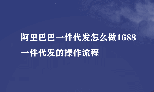 阿里巴巴一件代发怎么做1688一件代发的操作流程