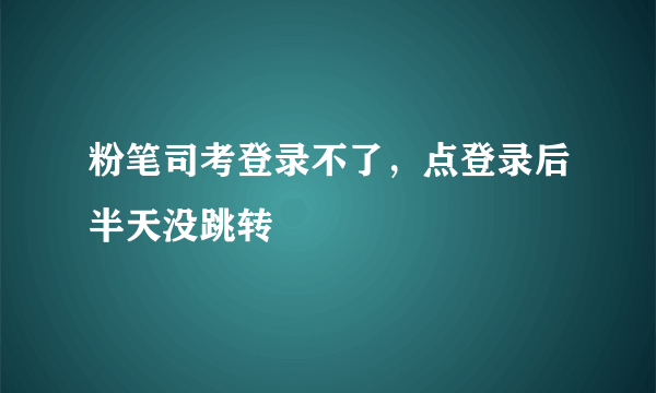 粉笔司考登录不了，点登录后半天没跳转