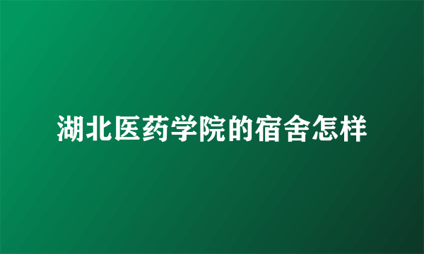 湖北医药学院的宿舍怎样