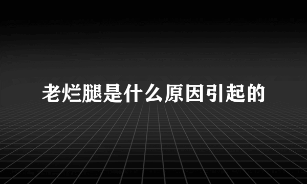 老烂腿是什么原因引起的