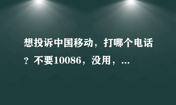 想投诉中国移动，打哪个电话？不要10086，没用，打了很多次了