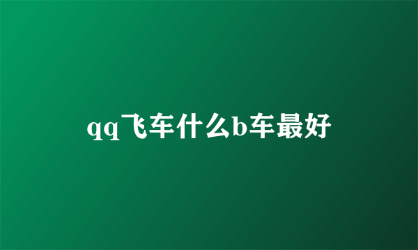 qq飞车什么b车最好