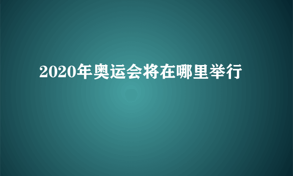 2020年奥运会将在哪里举行