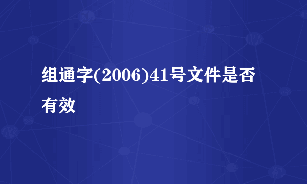 组通字(2006)41号文件是否有效