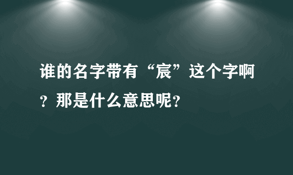 谁的名字带有“宸”这个字啊？那是什么意思呢？