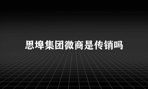 思埠集团微商是传销吗