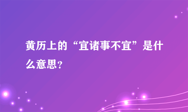 黄历上的“宜诸事不宜”是什么意思？