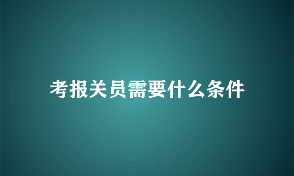 考报关员需要什么条件