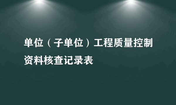 单位（子单位）工程质量控制资料核查记录表