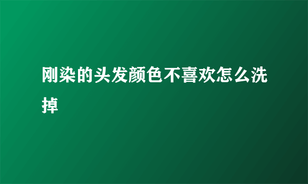 刚染的头发颜色不喜欢怎么洗掉