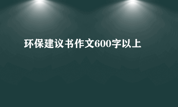 环保建议书作文600字以上