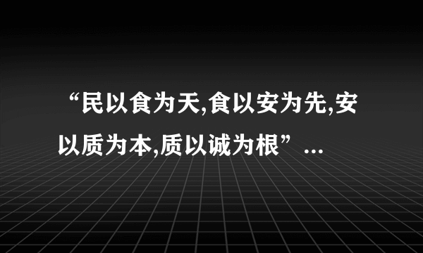 “民以食为天,食以安为先,安以质为本,质以诚为根”是什么意思？