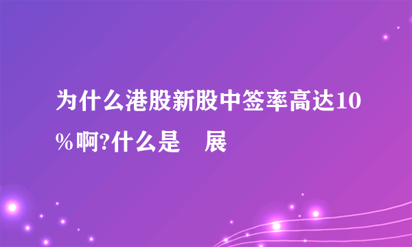 为什么港股新股中签率高达10%啊?什么是孖展