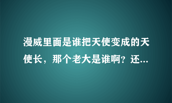 漫威里面是谁把天使变成的天使长，那个老大是谁啊？还有就是天使长最后变好了吗