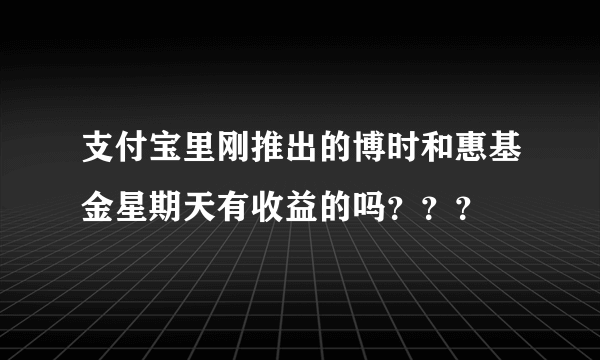 支付宝里刚推出的博时和惠基金星期天有收益的吗？？？