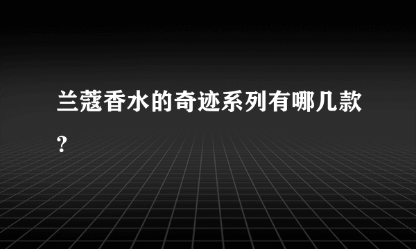 兰蔻香水的奇迹系列有哪几款？