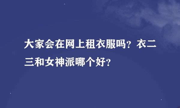 大家会在网上租衣服吗？衣二三和女神派哪个好？