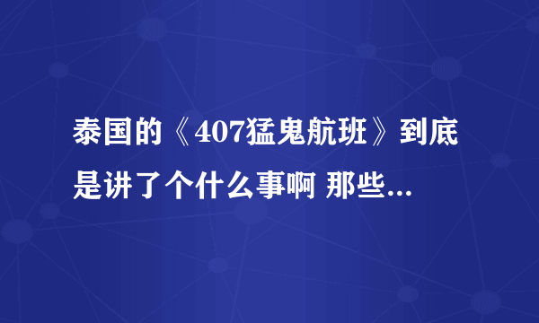 泰国的《407猛鬼航班》到底是讲了个什么事啊 那些鬼是怎么回事啊