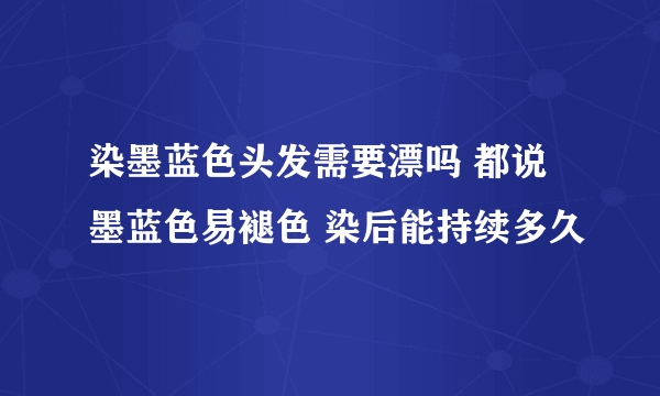 染墨蓝色头发需要漂吗 都说墨蓝色易褪色 染后能持续多久