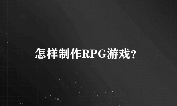 怎样制作RPG游戏？