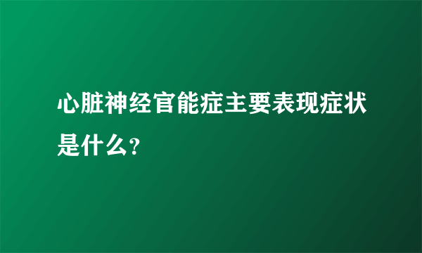 心脏神经官能症主要表现症状是什么？