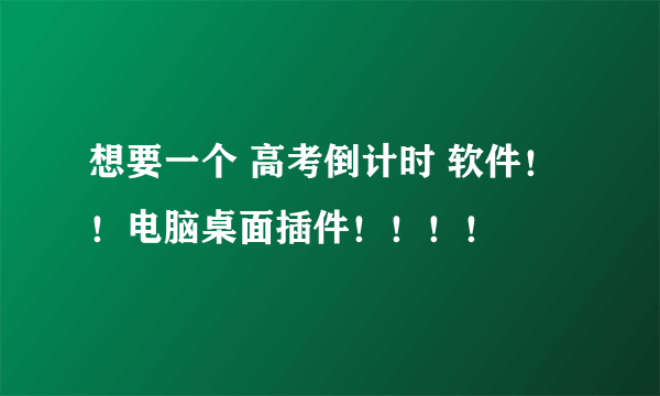 想要一个 高考倒计时 软件！！电脑桌面插件！！！！