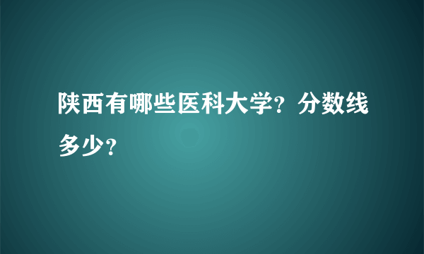 陕西有哪些医科大学？分数线多少？