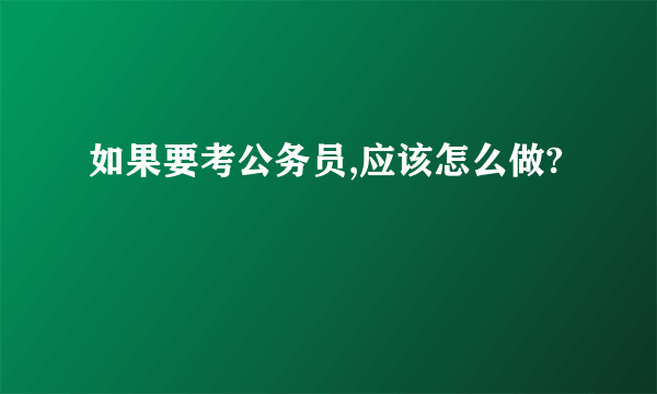 如果要考公务员,应该怎么做?