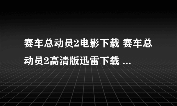 赛车总动员2电影下载 赛车总动员2高清版迅雷下载 赛车总动员2bt种子 赛车总动员2优酷在线 赛车总动员2土豆