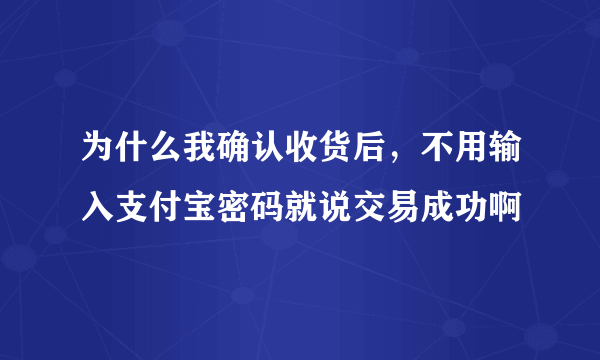 为什么我确认收货后，不用输入支付宝密码就说交易成功啊