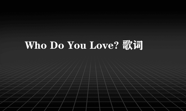 Who Do You Love? 歌词