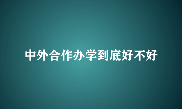 中外合作办学到底好不好