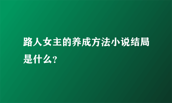 路人女主的养成方法小说结局是什么？