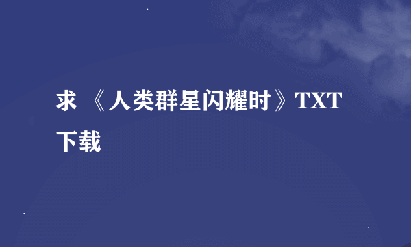 求 《人类群星闪耀时》TXT下载