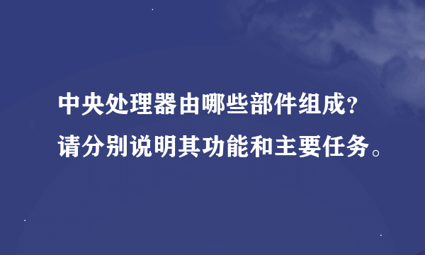 中央处理器由哪些部件组成？请分别说明其功能和主要任务。