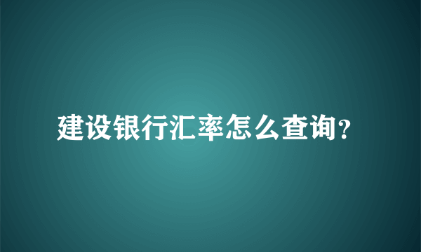 建设银行汇率怎么查询？