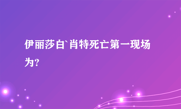 伊丽莎白`肖特死亡第一现场为?