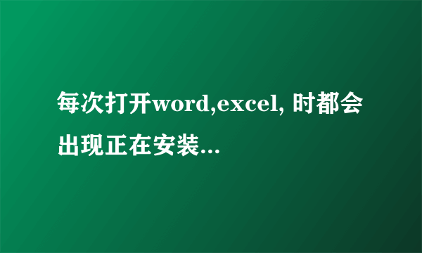 每次打开word,excel, 时都会出现正在安装...组件,