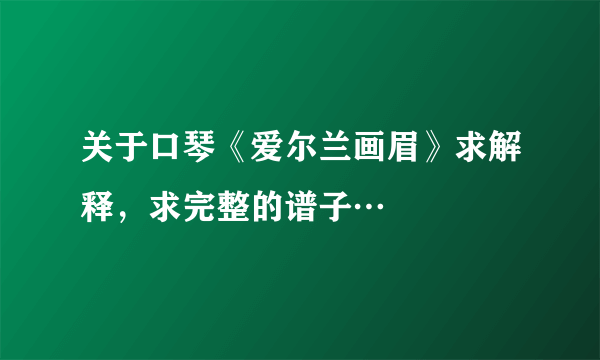 关于口琴《爱尔兰画眉》求解释，求完整的谱子…