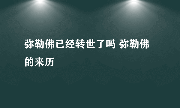 弥勒佛已经转世了吗 弥勒佛的来历