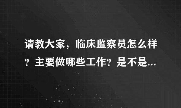 请教大家，临床监察员怎么样？主要做哪些工作？是不是和药代类似呢？请各位指点