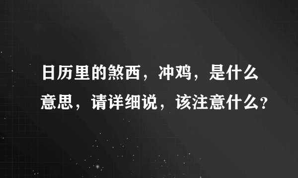 日历里的煞西，冲鸡，是什么意思，请详细说，该注意什么？