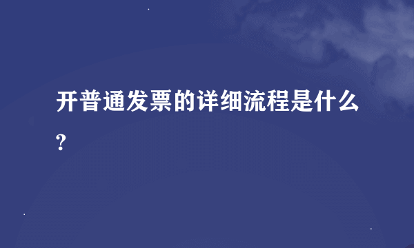 开普通发票的详细流程是什么?