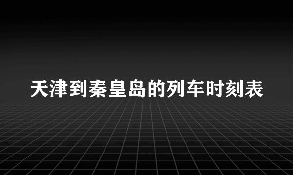 天津到秦皇岛的列车时刻表