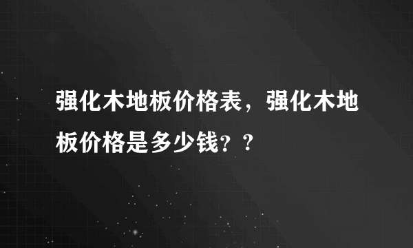 强化木地板价格表，强化木地板价格是多少钱？?