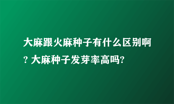 大麻跟火麻种子有什么区别啊? 大麻种子发芽率高吗?