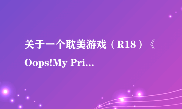 关于一个耽美游戏（R18）《Oops!My Prince》的详细信息+下载地址