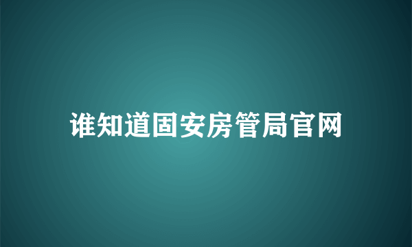 谁知道固安房管局官网