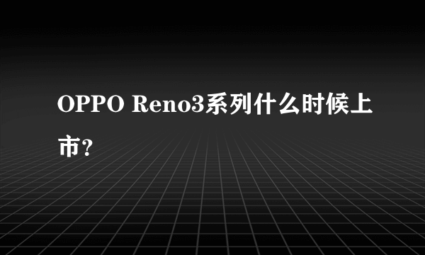 OPPO Reno3系列什么时候上市？